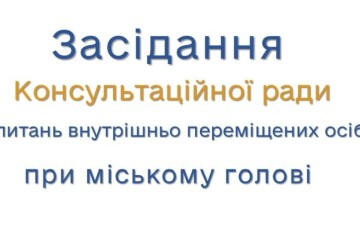 27 лютого відбудеться засідання Консультаційної ради з питань внутрішньо переміщених осіб при міському голові