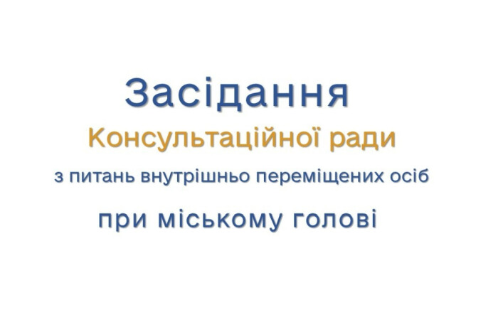 27 лютого відбудеться засідання Консультаційної ради з питань внутрішньо переміщених осіб при міському голові